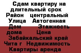 Сдам квартиру на длительный срок. › Район ­ центральный › Улица ­ Автогенная › Дом ­ 15 › Этажность дома ­ 5 › Цена ­ 9 000 - Забайкальский край, Чита г. Недвижимость » Квартиры аренда   . Забайкальский край,Чита г.